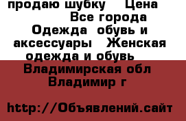 продаю шубку  › Цена ­ 25 000 - Все города Одежда, обувь и аксессуары » Женская одежда и обувь   . Владимирская обл.,Владимир г.